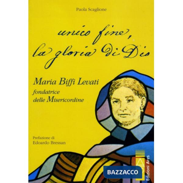 Unico fine, la gloria di Dio. Maria Biffi Levati fondatrice delle Misercordine