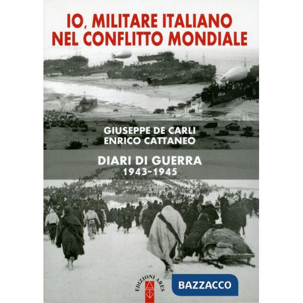 Io, militare italiano nel conflitto mondiale. Diari di guerra 1943-1945