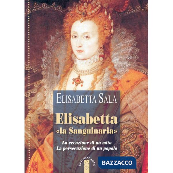 Elisabetta «la Sanguinaria». La creazione di un mito. La persecuzione di un popolo