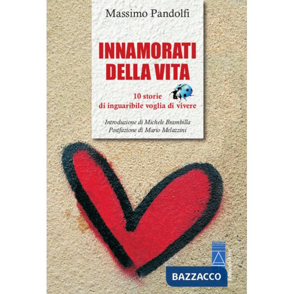 Innamorati della vita. 10 storie di inguaribile voglia di vivere