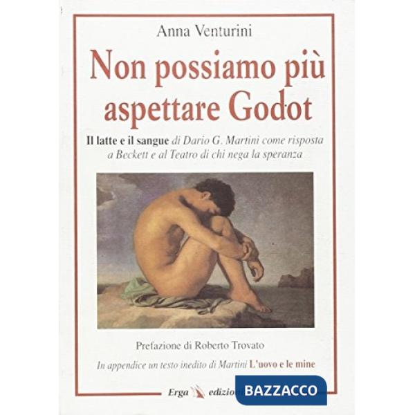 Non possiamo più aspettare Godot. Il latte e il sangue di Dario G. Martini come risposta a Beckett e al teatro di chi nega la sp