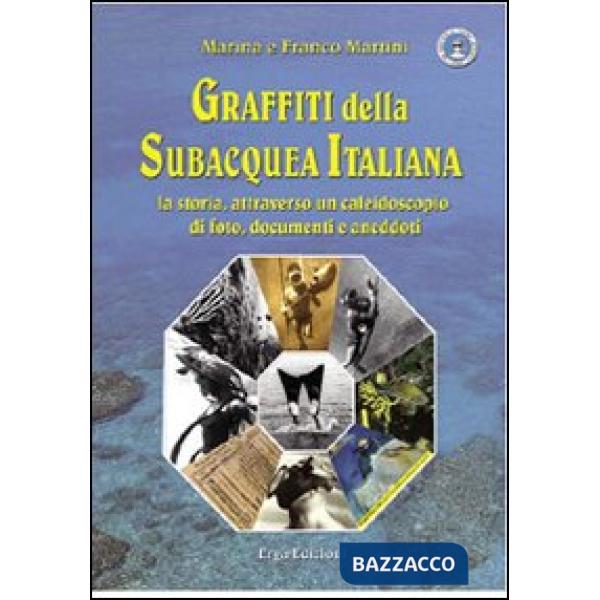 Graffiti della subacquea italiana. La storia attraverso un caleidoscopio di foto, documenti e aneddoti. Ediz. illustrata