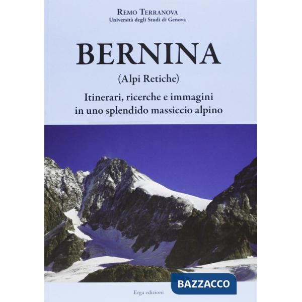 Bernina (Alpi Retiche). Itinerari, ricerche e immagini in uno splendido massiccio alpino