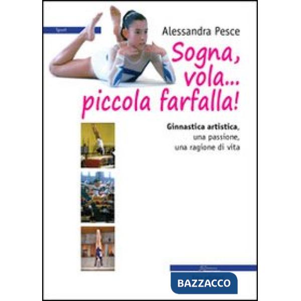 Sogna, vola... piccola farfalla. Ginnastica artistica. Una passione, una ragione di vita