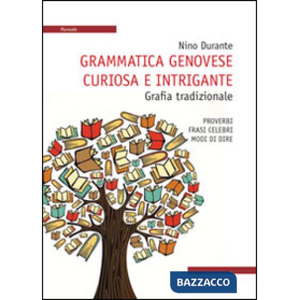 Grammatica genovese curiosa e intrigante. Grafia tradizionale. Proverbi, frasi celebri, modi di dire