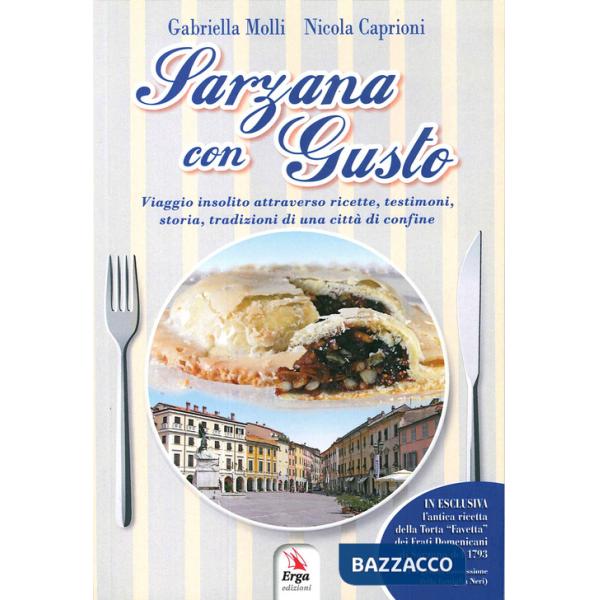 Sarzana con gusto. Viaggio insolito attraverso ricette, testimoni, storia, tradizioni di una città di confine