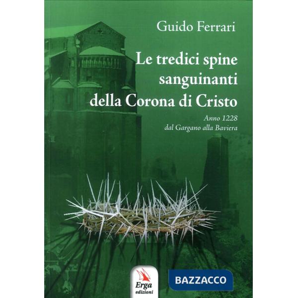 Tredici spine sanguinanti della corona di Cristo. Anno 1228 dal Gargano alla Baviera (Le)