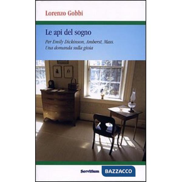 Api del sogno. Per Emily Dickinson, Amherst, Mass. Una domanda sulla gioia (Le)