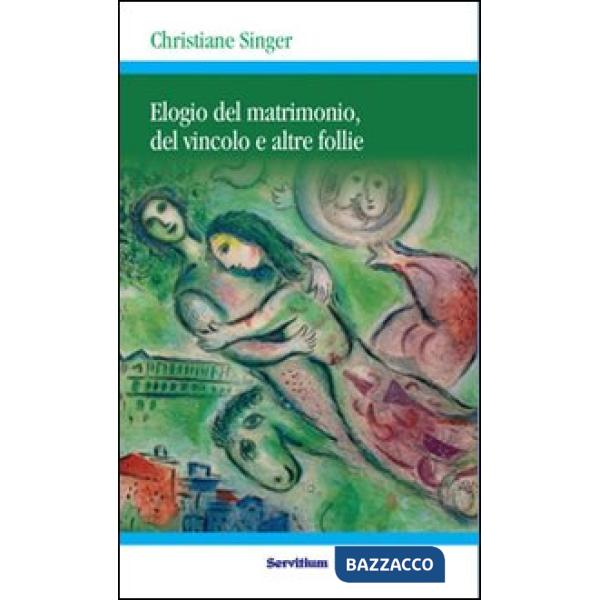 Elogio del matrimonio, del vincolo e altre follie. Nuova ediz.