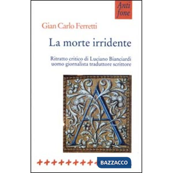 Morte irridente. Ritratto critico di Luciano Bianciardi uomo giornalista traduttore scrittore (La)