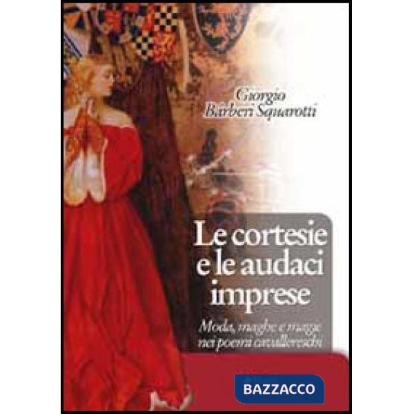 Cortesie e le audaci imprese. Moda, maghe e magie nei poemi cavallereschi (Le)