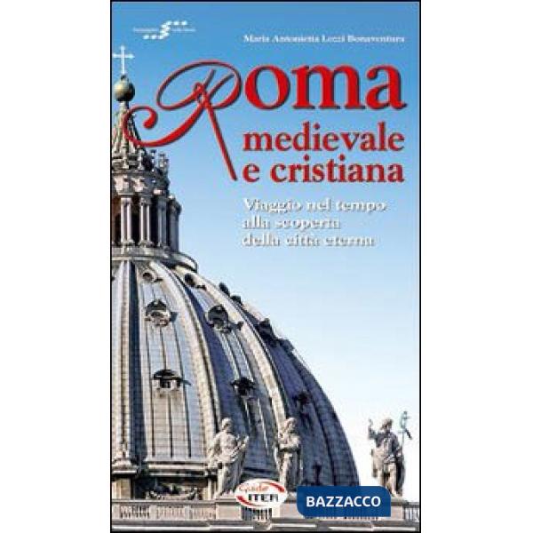 Roma medievale e cristiana. Viaggio nel tempo alla scoperta della città eterna. 