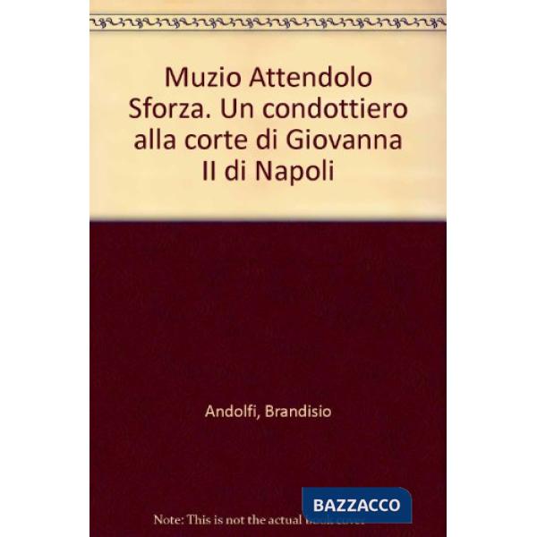 Muzio Attendolo Sforza. Un condottiero alla corte di Giovanna II di Napoli