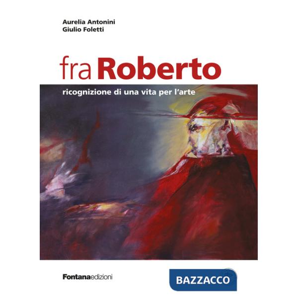 Fra Roberto. Ricognizione di una vita per l'arte