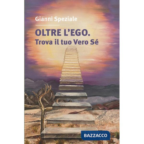 Oltre l'ego. Trova il tuo vero Sé. Ritrovare il contatto con il Sé superiore è l'obiettivo del nostro cammino spirituale