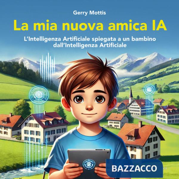 Mia nuova amica IA. L'intelligenza Artificiale spiegata a un bambino dall'Intelligenza Artificiale (La)