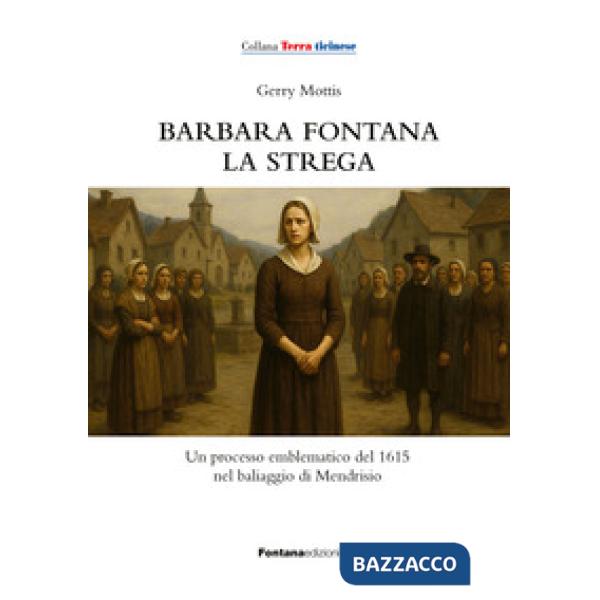 Barbara Fontana, la strega. Un processo emblematico del 1615 nel baliaggio di Mendrisio
