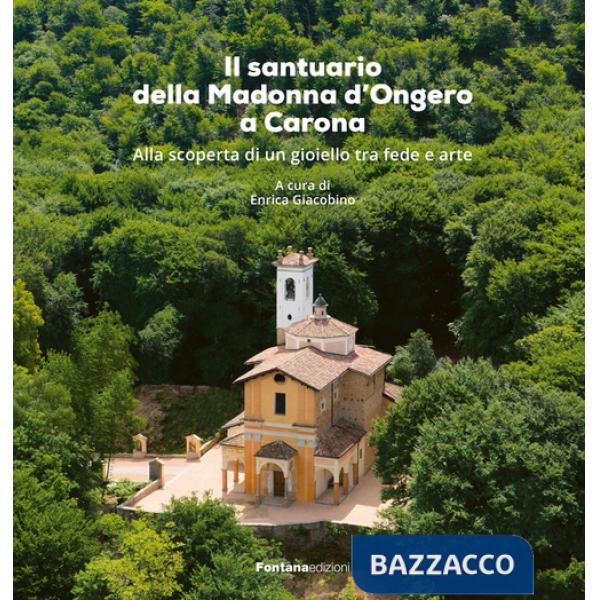 Santuario della Madonna d'Ongero a Carona. Alla scoperta di un gioiello tra fede e arte (Il)