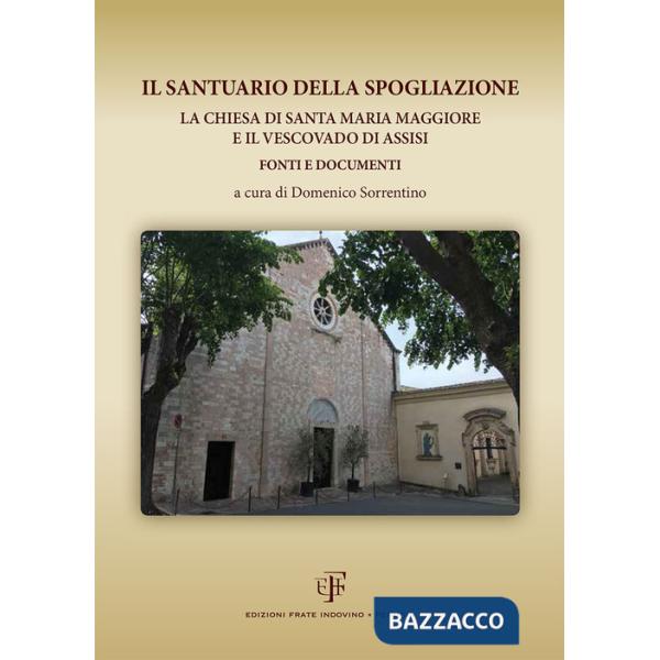 Santuario della Spogliazione. La Chiesa di Santa Maria Maggiore e il Vescovadi di Assisi. Fonti e documenti (Il)