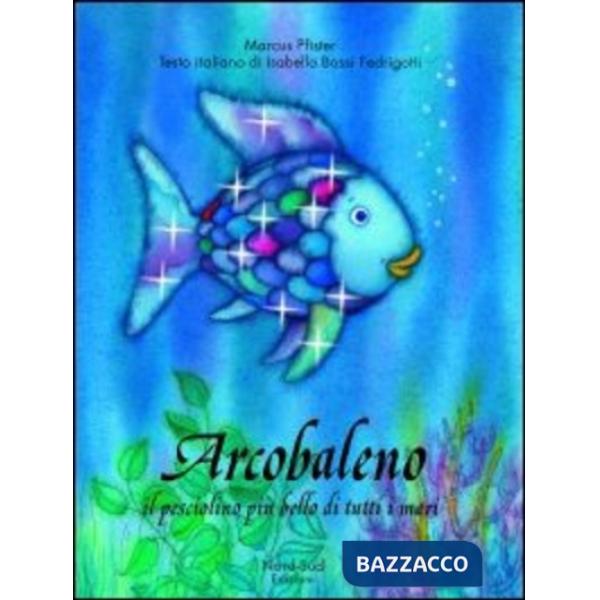 Arcobaleno, il pesciolino più bello di tutti i mari. Ediz. illustrata