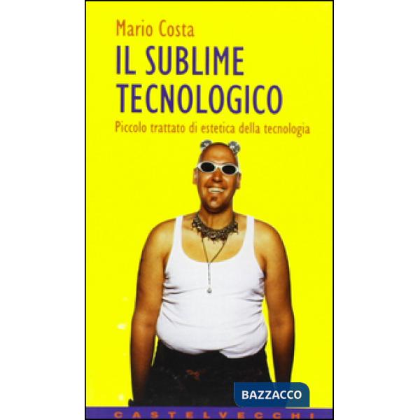 Sublime tecnologico. Piccolo trattato di estetica della tecnologia (Il)