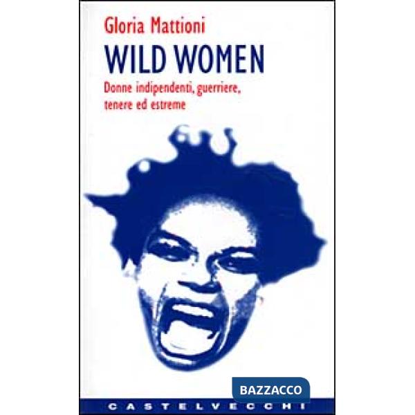 Wild women. Donne indipendenti, guerriere, tenere ed estreme