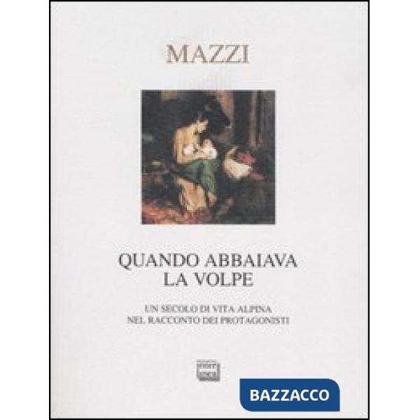 Quando abbaiava la volpe. Un secolo di vita alpina nel racconto dei protagonisti