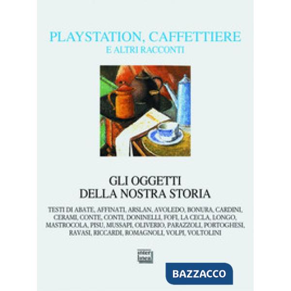 Playstation, caffettiere e altri racconti. Gli oggetti della nostra storia