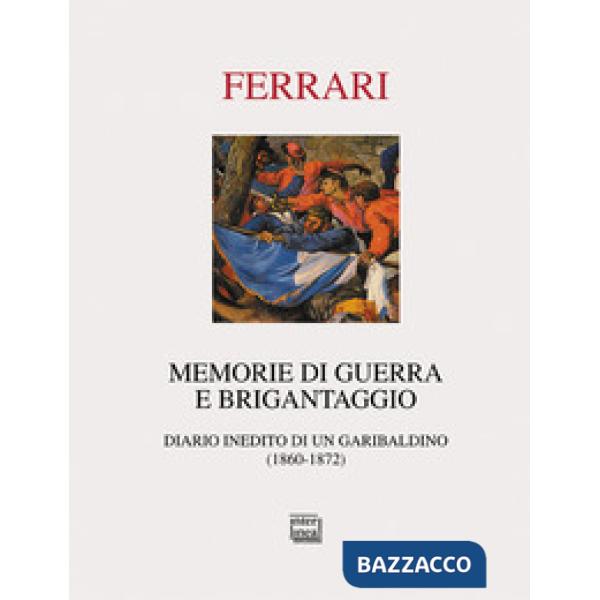 Memorie di guerra e brigantaggio. Diario inedito di un garibaldino (1860-1872)