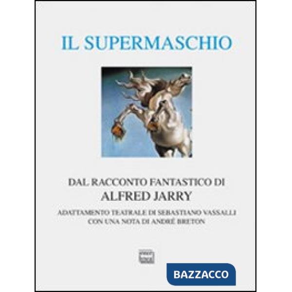 Supermaschio. Rifacimento e adattamento teatrale dal racconto fantastico di Alfred Jarry. Ediz. limitata (Il)