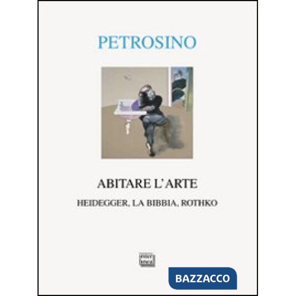 Abitare l'arte. Heidegger, la Bibbia, Rothko