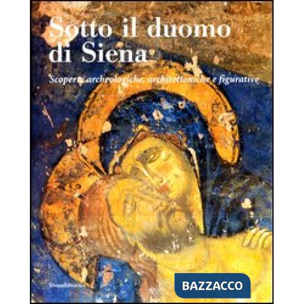 Sotto il duomo di Siena. Scoperte archeologiche, architettoniche e figurative