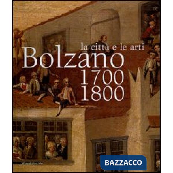 Bolzano 1700-1800. La città e le arti. Catalogo della mostra (16 ottobre 2004-16