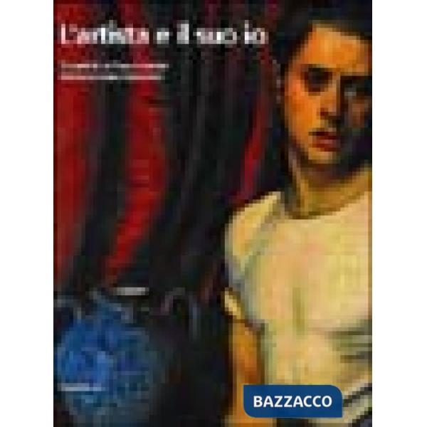 Artista e il suo io. Tematiche dell'autoritratto nei percorsi del Novecento (L')
