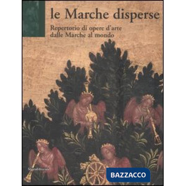 Marche disperse. Repertorio di opere d'arte dalle Marche al mondo (Le)