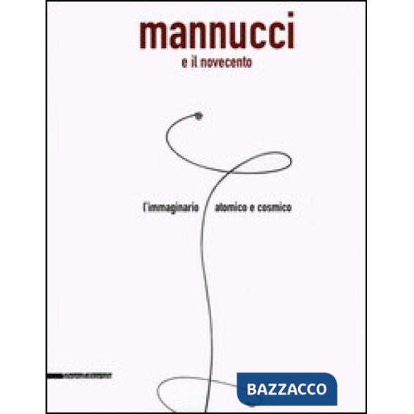 Mannucci e il Novecento. L'immaginario atomico e cosmico. Catalogo della mostra 