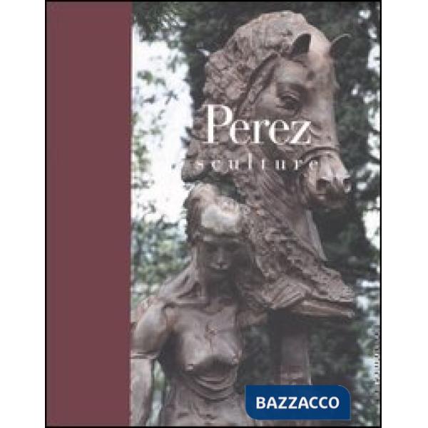 Perez. Sculture. Catalogo della mostra (Brescia, 22 ottobre 2005-19 marzo 2006)