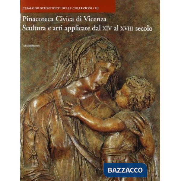 Pinacoteca Civica di Vicenza. Vol. 3: Scultura e arti applicate dal XIV al XVIII