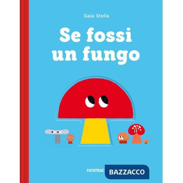 Se fossi un fungo. Ediz. a colori