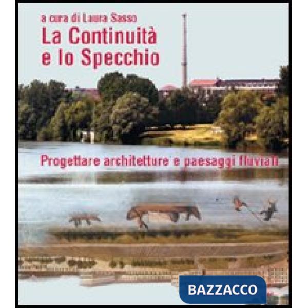 Continuità e lo specchio. Progettare architetture e paesaggi fluviali. Ediz. italiana e inglese (La)