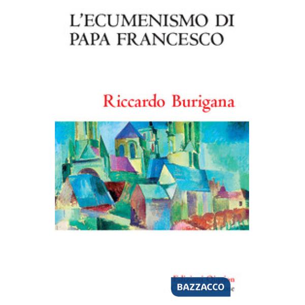 Ecumenismo di papa Francesco. Il cammino ecumenico del XXI secolo (L')