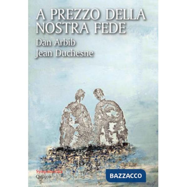 A prezzo della nostra fede. Un esercizio di mutua ammirazione tra un cristiano e un ebreo