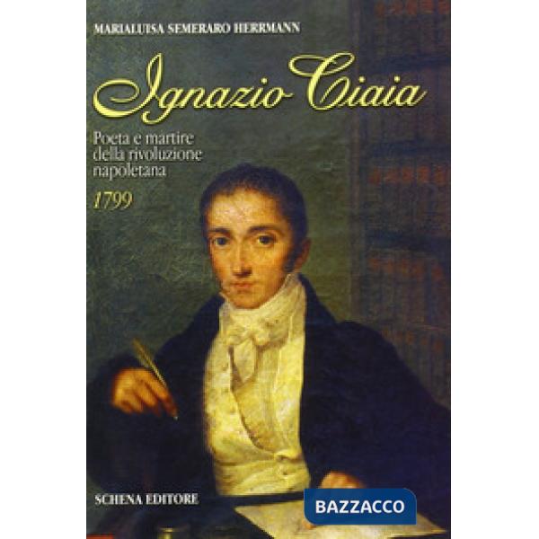 Ignazio Ciaia. Poeta e martire della rivoluzione napoletana (1799)