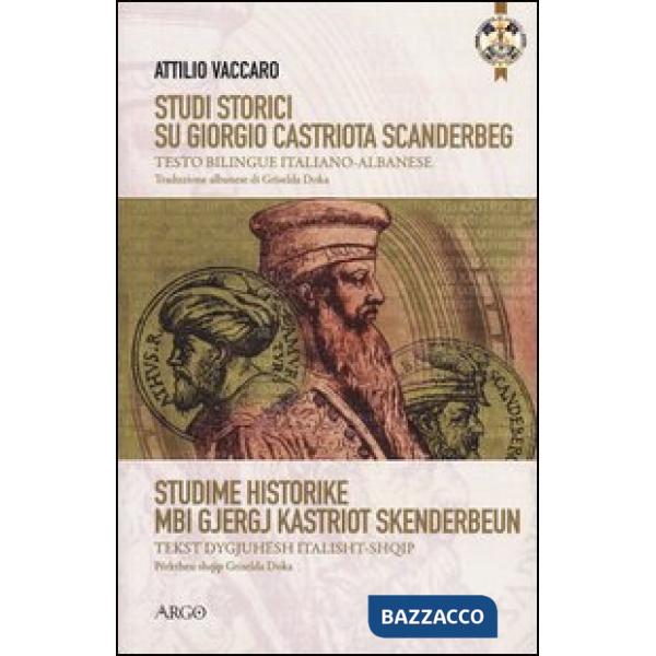Studi storici su Giorgio Castriota Scanderbeg. Eroe cristiano albanesenella guerra antiturca. Testo italiano e albanese