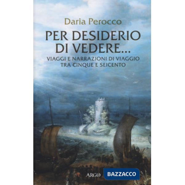 Per desiderio di vedere... Viaggi e narrazioni di viaggio tra Cinque e Seicento