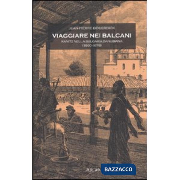 Viaggiare nei Balcani. Kanitz nella Bulgaria Danubiana (1860-1878)