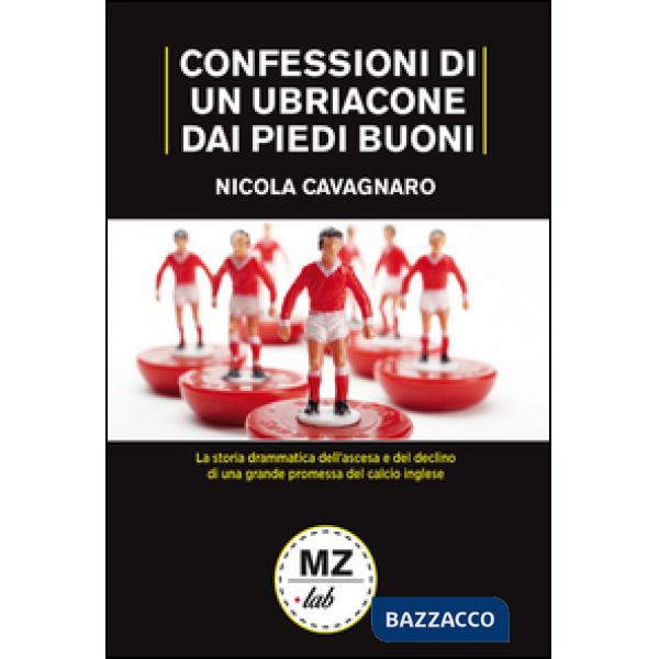 Confessioni di un ubriacone dai piedi buoni. La storia drammatica dell'ascesa e del declino di una grande promessa del calcio in