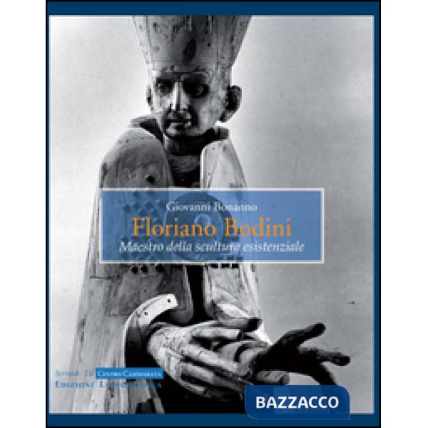 Floriano Bodini. Maestro della scultura esistenziale. Ediz. illustrata