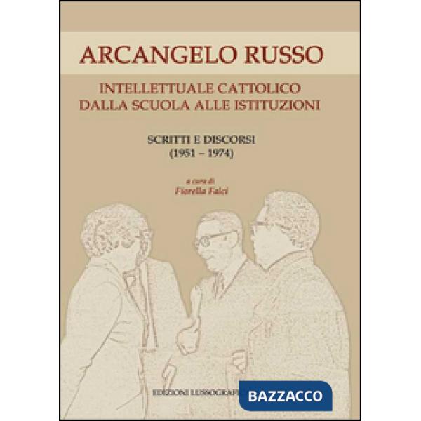 Arcangelo Russo intellettuale cattolico dalla scuola alle istituzioni. Scritti e discorsi (1951-1974)
