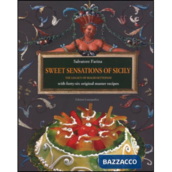 Sweet sensations of Sicily. The legacy of Biagio Settepani with forty-six original master recipes